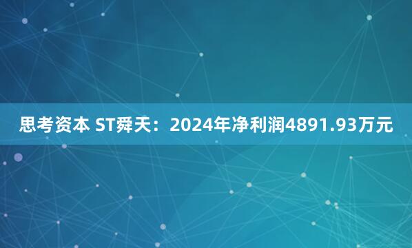 思考资本 ST舜天：2024年净利润4891.93万元