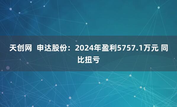 天创网  申达股份：2024年盈利5757.1万元 同比扭亏