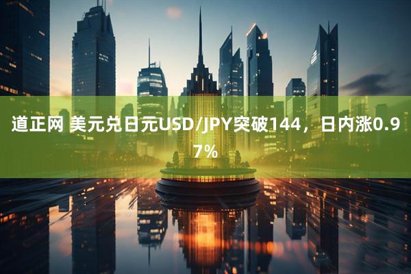 道正网 美元兑日元USD/JPY突破144，日内涨0.97%