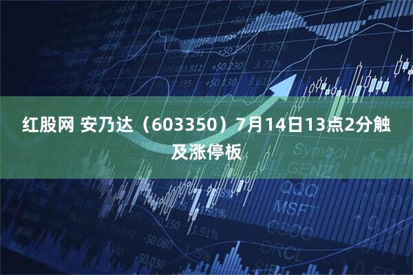 红股网 安乃达（603350）7月14日13点2分触及涨停板