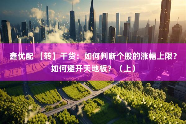鑫优配 【转】干货：如何判断个股的涨幅上限？如何避开天地板？（上）