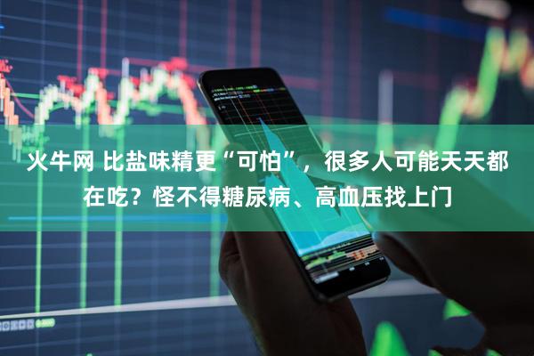 火牛网 比盐味精更“可怕”，很多人可能天天都在吃？怪不得糖尿病、高血压找上门