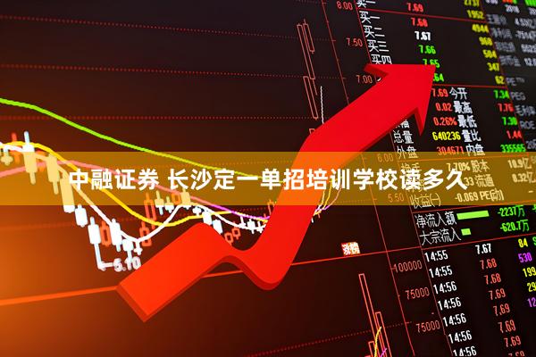 中融证券 长沙定一单招培训学校读多久