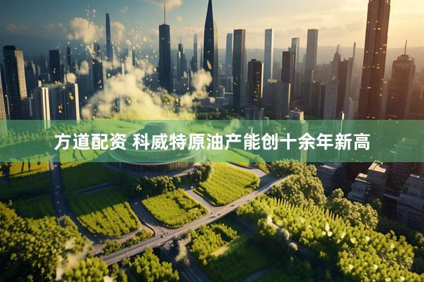 方道配资 科威特原油产能创十余年新高