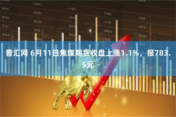 普汇网 6月11日焦煤期货收盘上涨1.1%，报783.5元