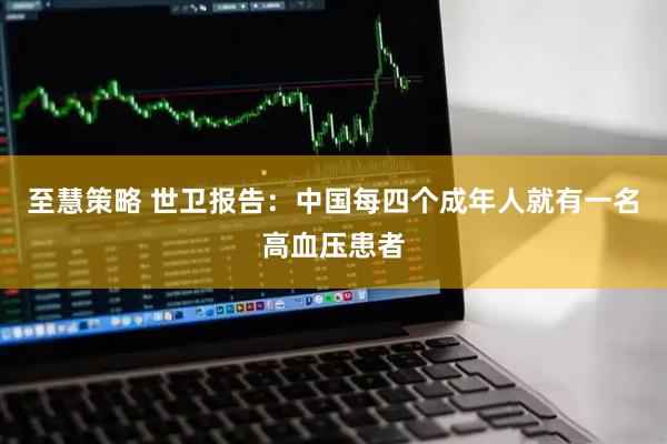 至慧策略 世卫报告：中国每四个成年人就有一名高血压患者